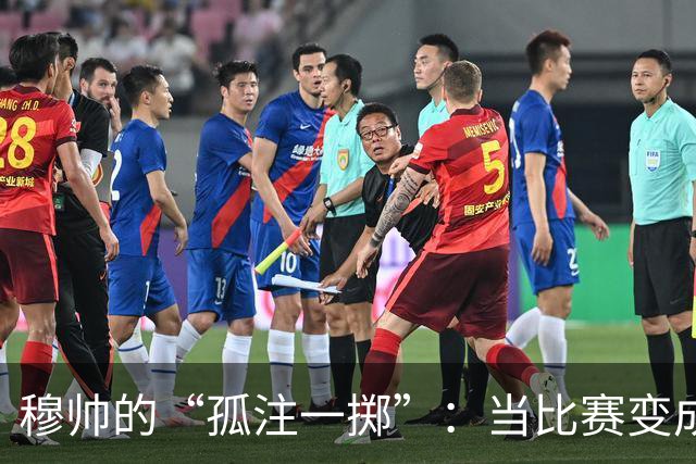 穆帅的“孤注一掷”：当比赛变成了大冒险！